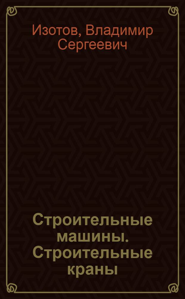 Строительные машины. Строительные краны : учебное пособие