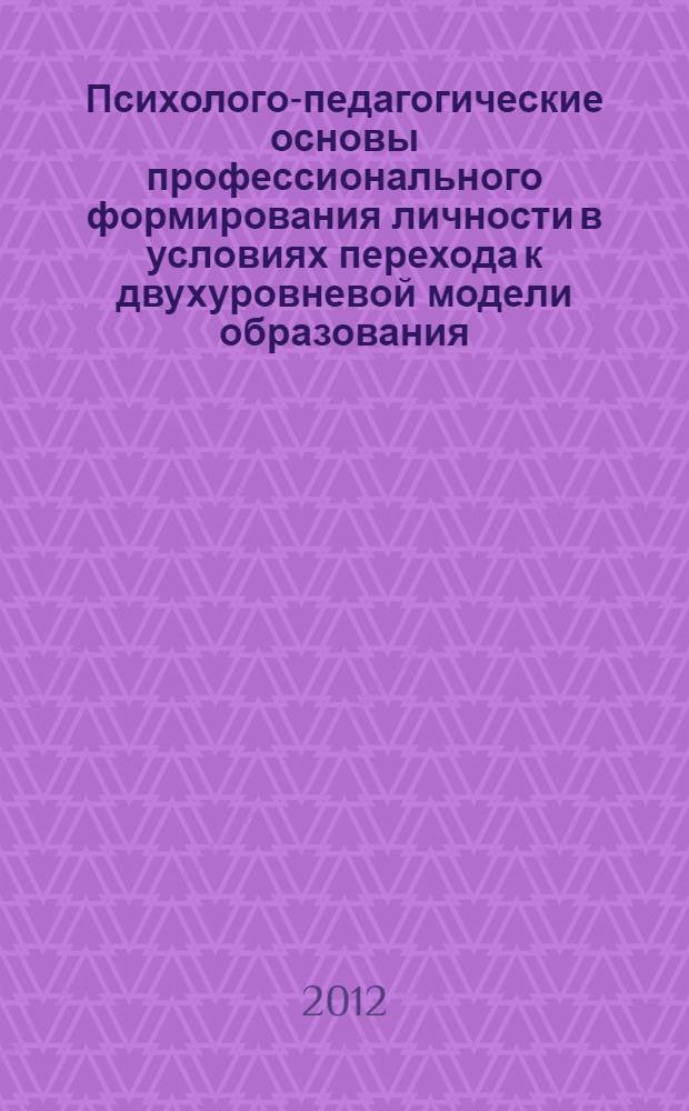 Психолого-педагогические основы профессионального формирования личности в условиях перехода к двухуровневой модели образования : V Международная научно-практическая конференция, апрель 2012 года : сборник статей