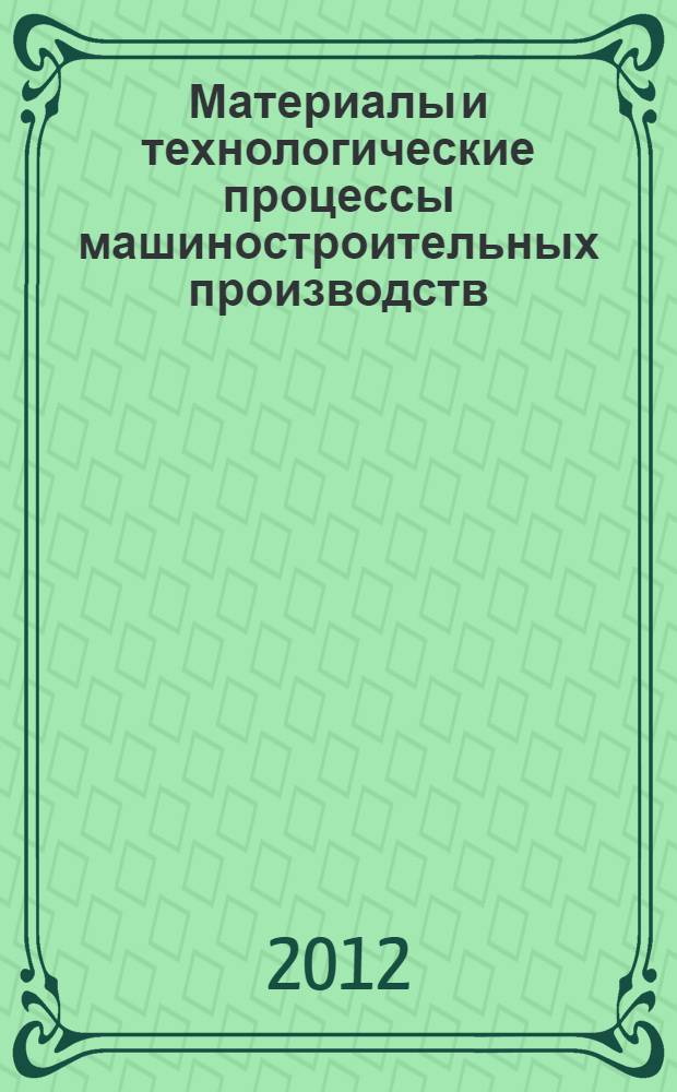 Материалы и технологические процессы машиностроительных производств : учебное пособие для студентов высших учебных заведений, обучающихся по направлению подготовки бакалавров 150100 "Материаловедение и технологии материалов"