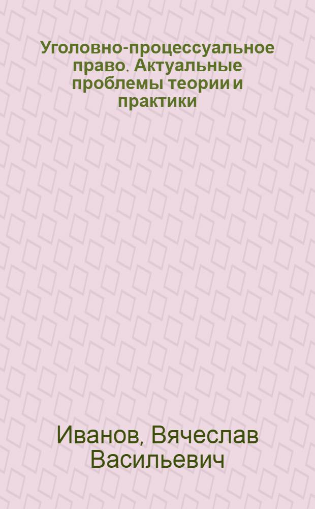 Уголовно-процессуальное право. Актуальные проблемы теории и практики : учебник для магистров : для студентов высших учебных заведений, обучающихся по юридическим направлениям и специальностям