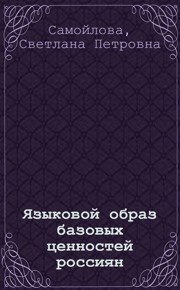 Языковой образ базовых ценностей россиян : монография