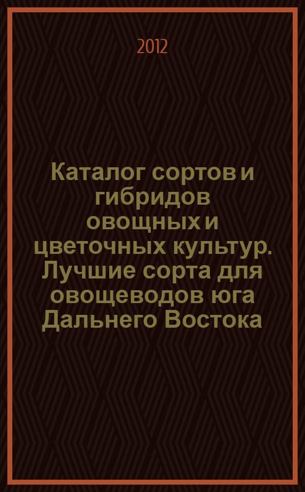 Каталог сортов и гибридов овощных и цветочных культур. Лучшие сорта для овощеводов юга Дальнего Востока