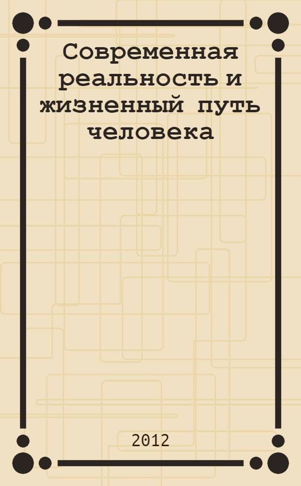 Современная реальность и жизненный путь человека : психологические аспекты : материалы Международной научно-практической конференции (19-20 апреля 2012 г., Тула)