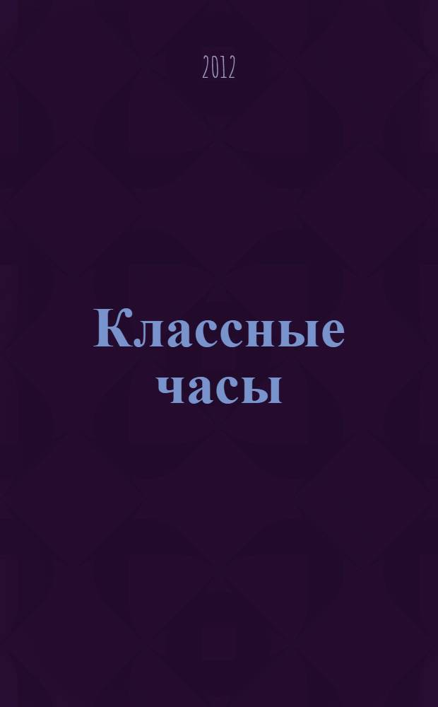 Классные часы : 10 класс : простота подготовки и проведения, игровые и театрализованные формы, тематическое разнообразие