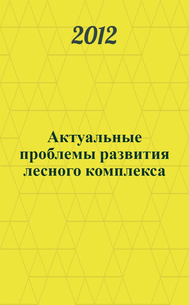 Актуальные проблемы развития лесного комплекса : материалы международной научно-технической конференции, 6-8 декабря 2011 г