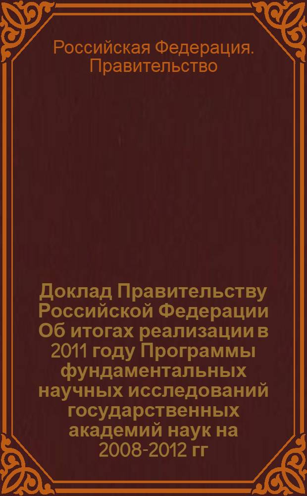 Доклад Правительству Российской Федерации Об итогах реализации в 2011 году Программы фундаментальных научных исследований государственных академий наук на 2008-2012 гг. : в 3 т. : т. 1-3