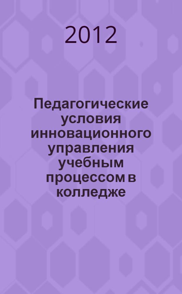 Педагогические условия инновационного управления учебным процессом в колледже : автореферат диссертации на соискание ученой степени к.п.н. : специальность 13.00.01