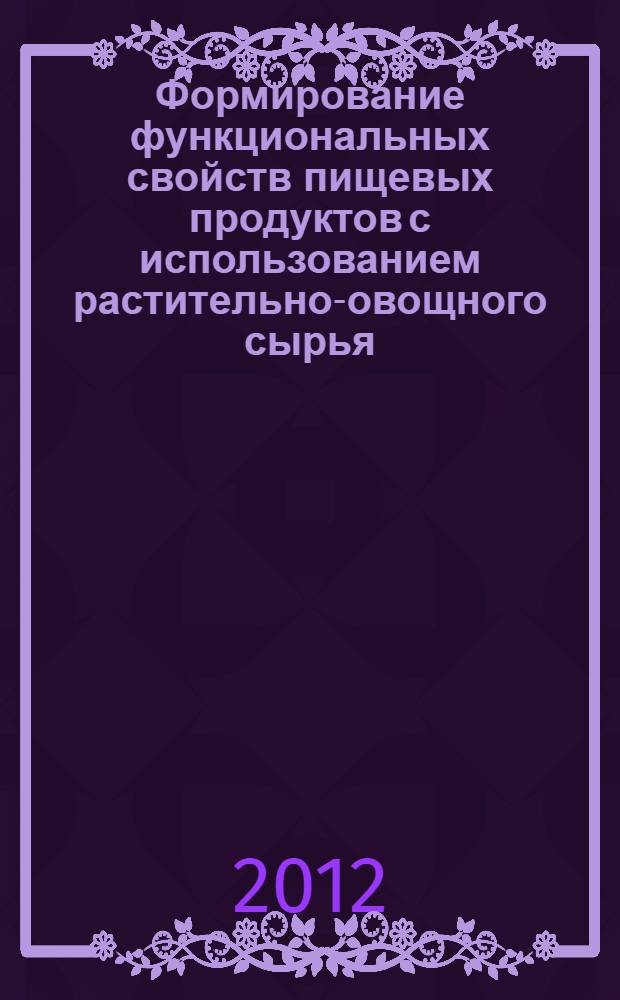 Формирование функциональных свойств пищевых продуктов с использованием растительно-овощного сырья : монография