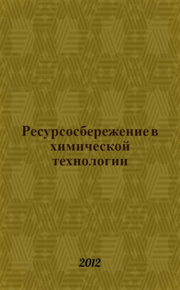 Ресурсосбережение в химической технологии : сборник трудов международной конференции, 30-31 мая 2012 года