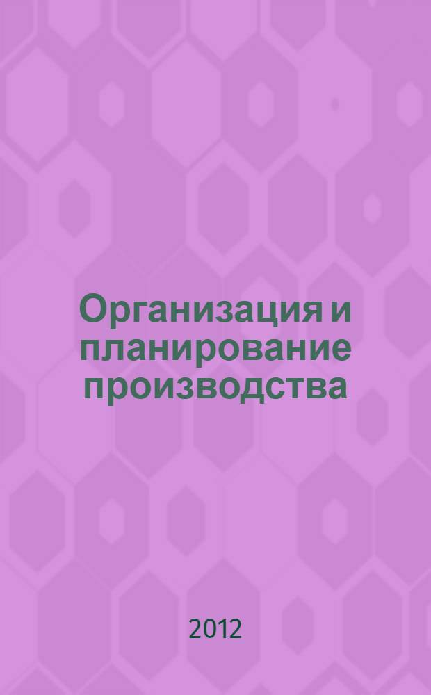 Организация и планирование производства : учебное пособие : для студентов специальности 080507 "Менеджмент организации", бакалавров по направлению "Менеджмент" всех форм обучения