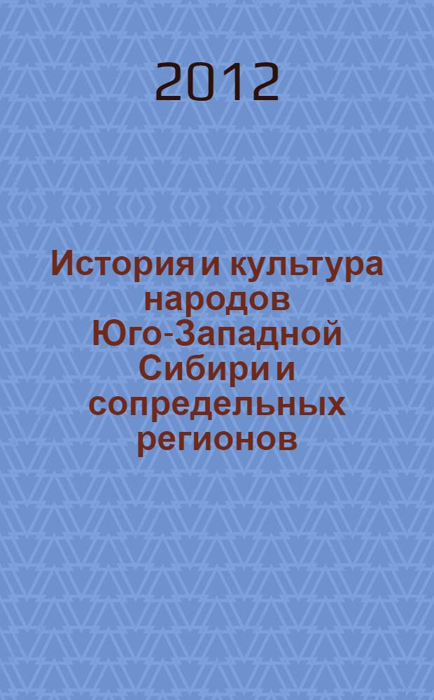 История и культура народов Юго-Западной Сибири и сопредельных регионов (Казахстан, Монголия, Китай) : материалы III Международной научно-практической конференции (31 мая - 1 июня 2012 г.)