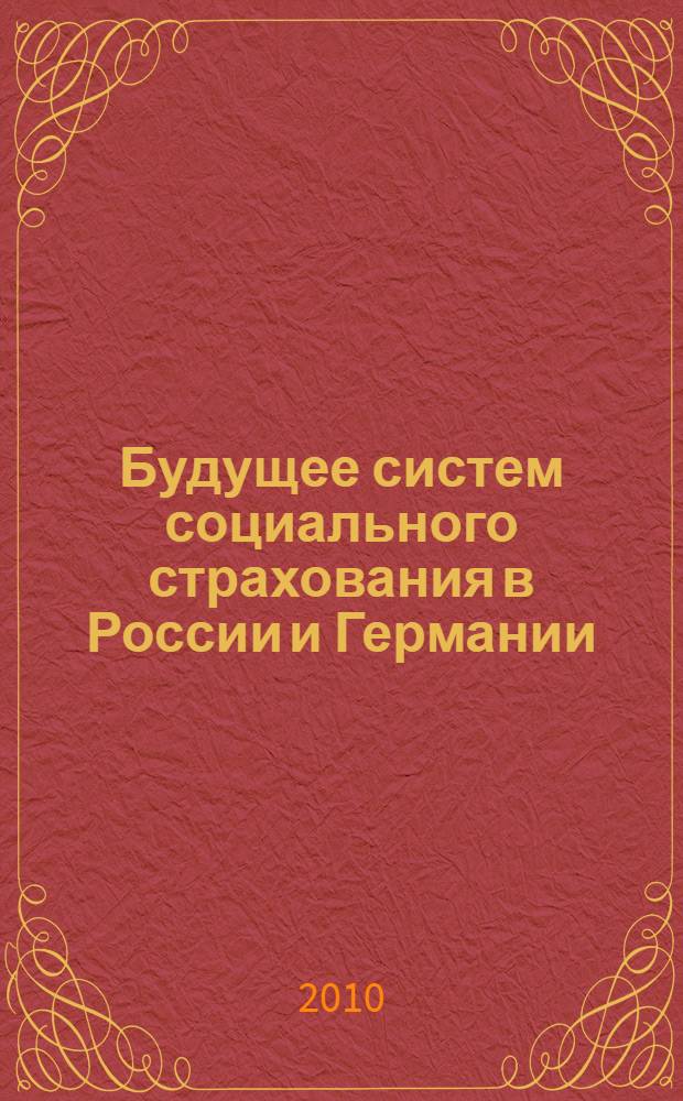 Будущее систем социального страхования в России и Германии = Zukunft der Sozialversicherungssysteme in Russland und in Deutschland : материалы Второго германо-российского экспертного форума "Формирование социальной политики", Бремен, 13-16 октября 2009 г