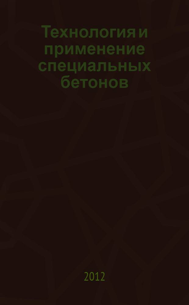 Технология и применение специальных бетонов : учебное пособие для студентов, обучающихся по направлению 270100 "Строительство"