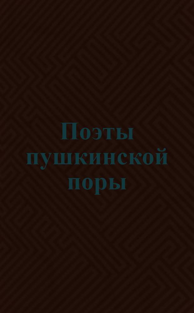 Поэты пушкинской поры : избранные стихи современников и друзей А.С. Пушкина : для среднего школьного возраста