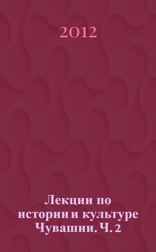 Лекции по истории и культуре Чувашии. Ч. 2