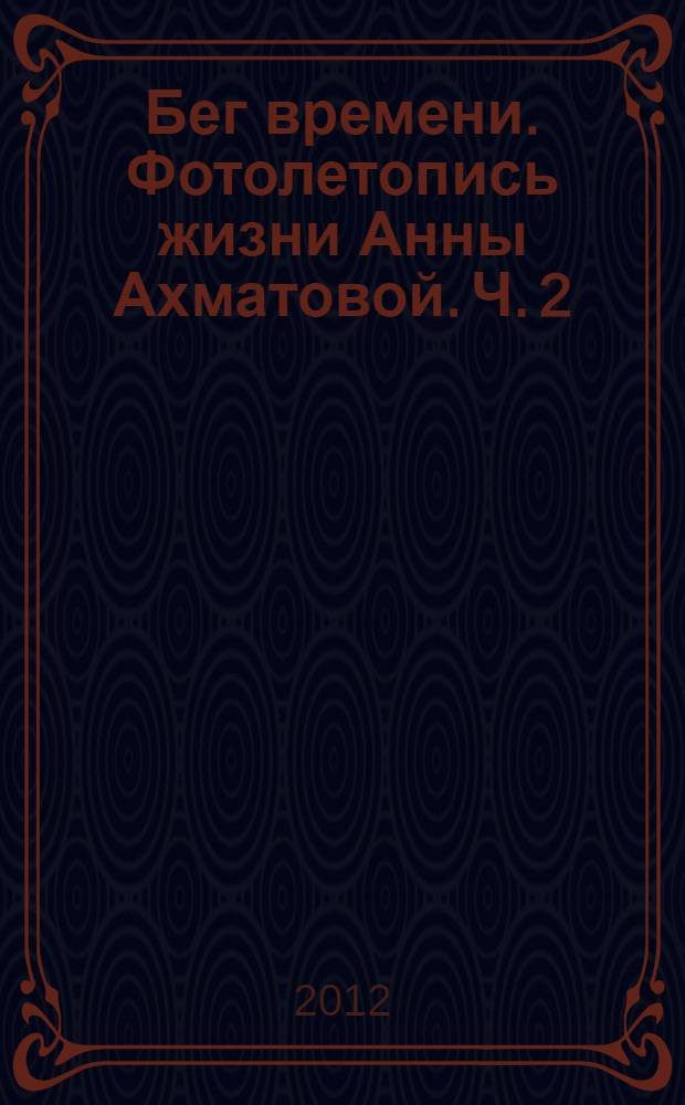 Бег времени. Фотолетопись жизни Анны Ахматовой. Ч. 2 : 1946-1965