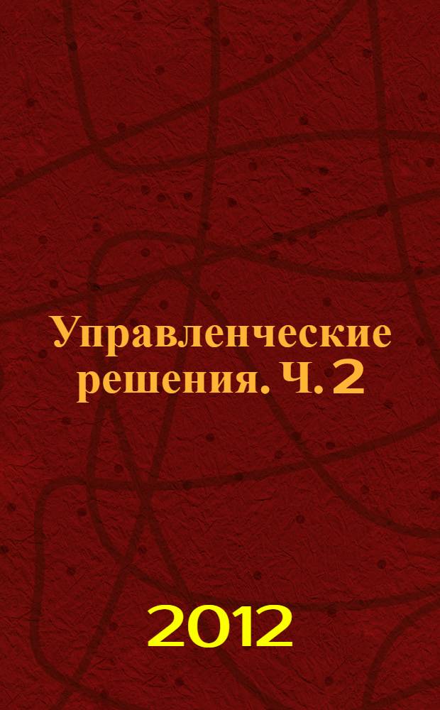 Управленческие решения. Ч. 2 : Разработка, оптимизация и реализация управленческих решений