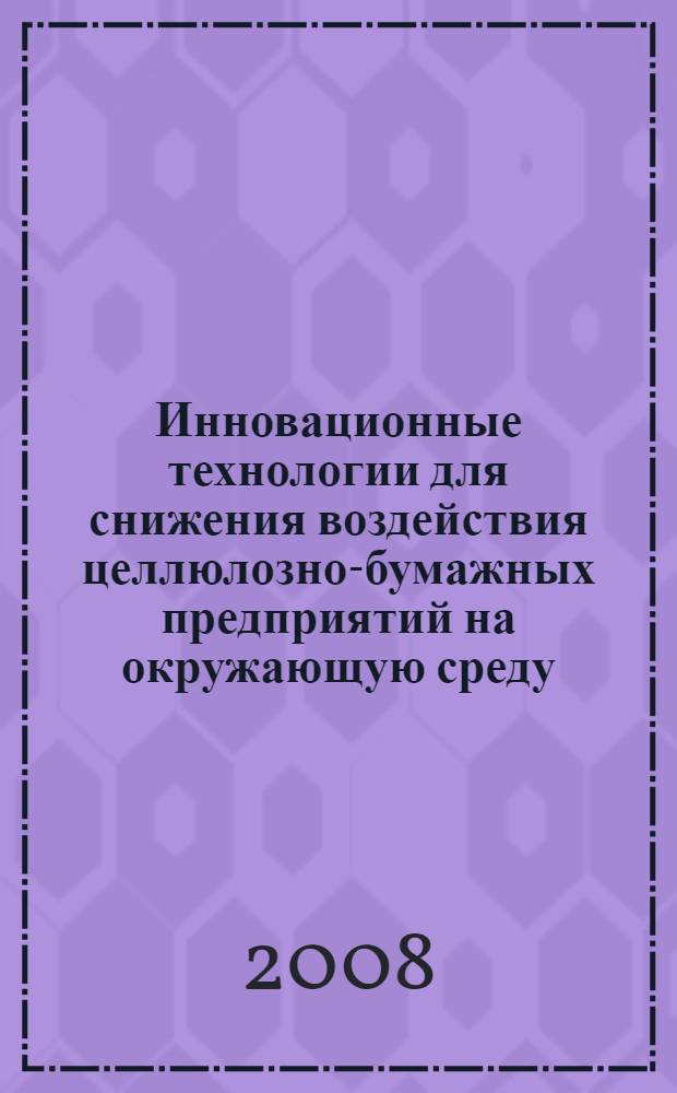 Инновационные технологии для снижения воздействия целлюлозно-бумажных предприятий на окружающую среду : международная научно-практическая конференция, 7-9 апреля 2008 года, Санкт-Петербург : сборник докладов