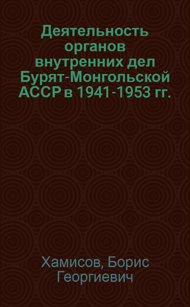Деятельность органов внутренних дел Бурят-Монгольской АССР в 1941-1953 гг. : автореферат диссертации на соискание ученой степени к. ист. н. : специальность 07.00.02 <отечествен. история>