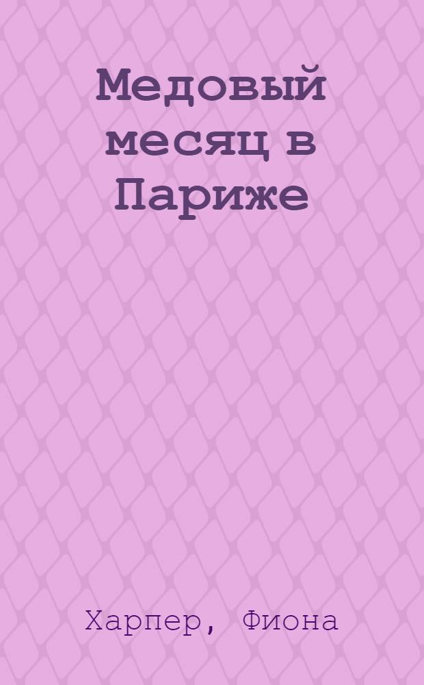 Медовый месяц в Париже : роман