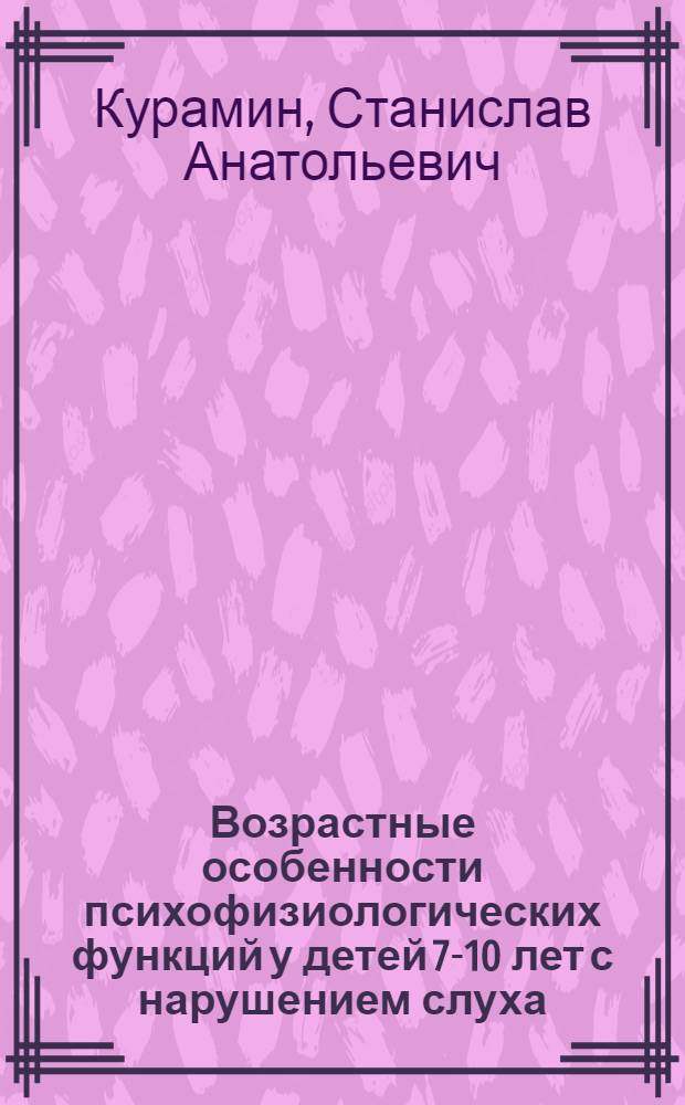 Возрастные особенности психофизиологических функций у детей 7-10 лет с нарушением слуха : автореферат диссертации на соискание ученой степени к. б. н. : специальность 19.00.02 <Психофизиология>