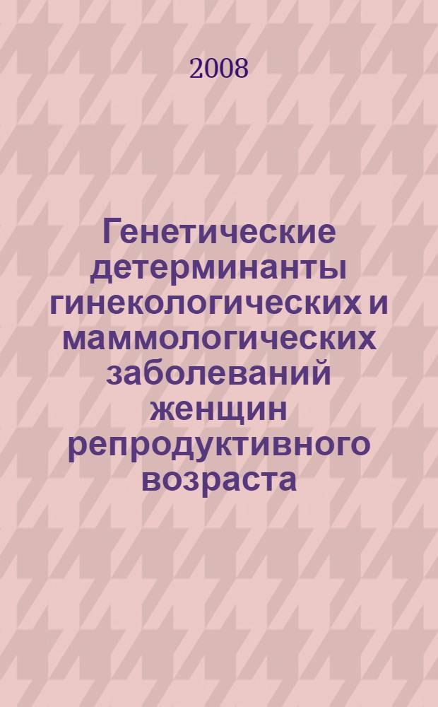 Генетические детерминанты гинекологических и маммологических заболеваний женщин репродуктивного возраста : автореферат диссертации на соискание ученой степени к. м. н. : специальность 14.00.01 <акушерство и гинекология>