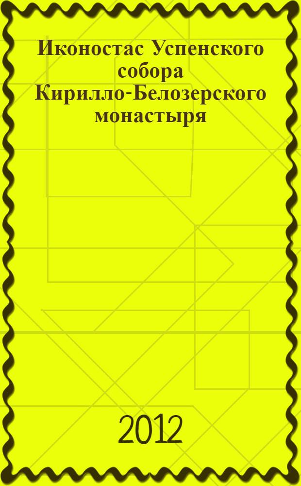 Иконостас Успенского собора Кирилло-Белозерского монастыря = The Iconostasis from the Dormition Cathedral of the Kirillo-Belozerski monastery : каталог выставки, 15 июня-26 августа 2012 года