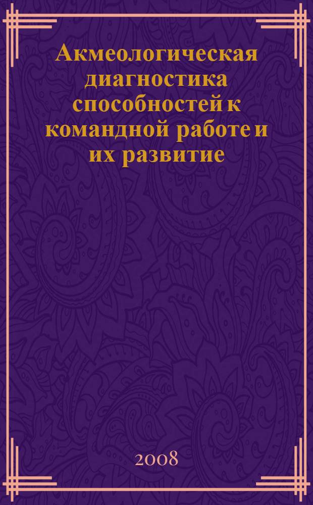Акмеологическая диагностика способностей к командной работе и их развитие : автореферат диссертации на соискание ученой степени к. психол. н. : специальность 19.00.13 <Психол. развит., акмеолог.>