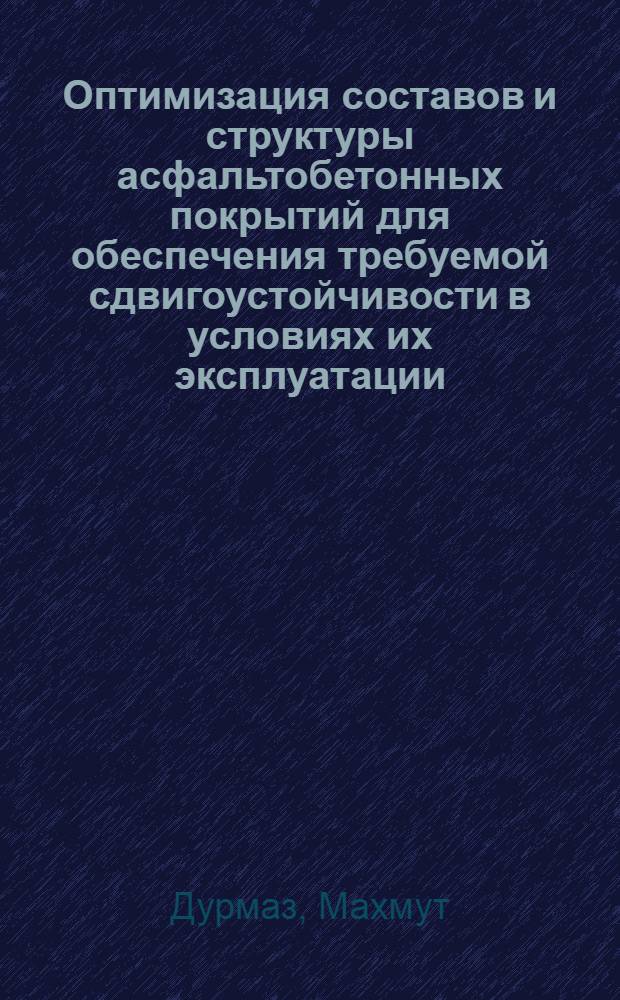 Оптимизация составов и структуры асфальтобетонных покрытий для обеспечения требуемой сдвигоустойчивости в условиях их эксплуатации : автореферат диссертации на соискание ученой степени к.т.н. : специальность 05.23.11