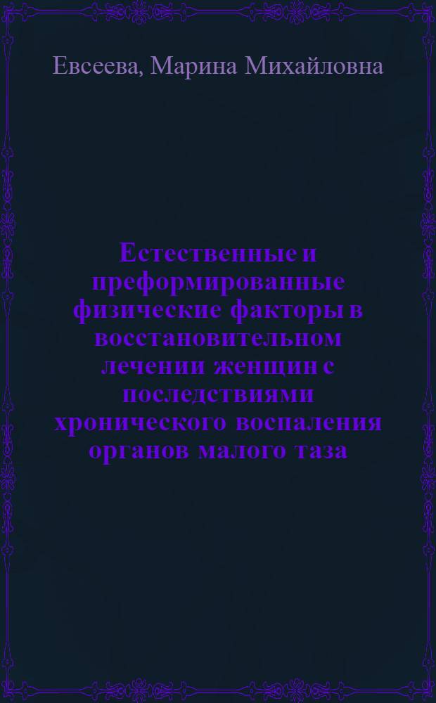 Естественные и преформированные физические факторы в восстановительном лечении женщин с последствиями хронического воспаления органов малого таза : автореферат диссертации на соискание ученой степени д. м. н. : специальность 14.00.51 <восстановит. мед.> : специальность 14.00.01 <акушерство и гинекология>