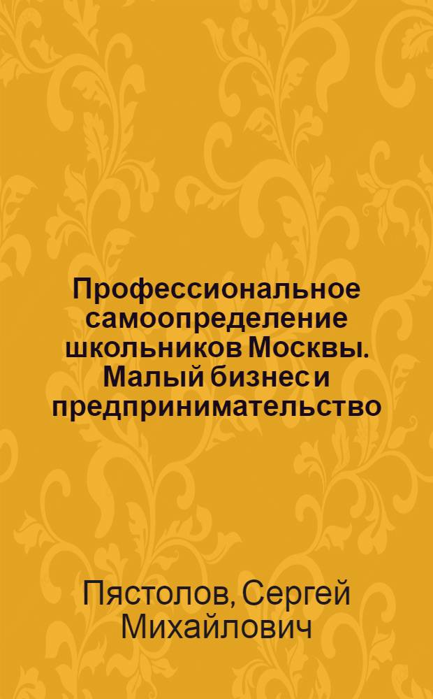 Профессиональное самоопределение школьников Москвы. Малый бизнес и предпринимательство : учебное пособие для учащихся 9-11 классов