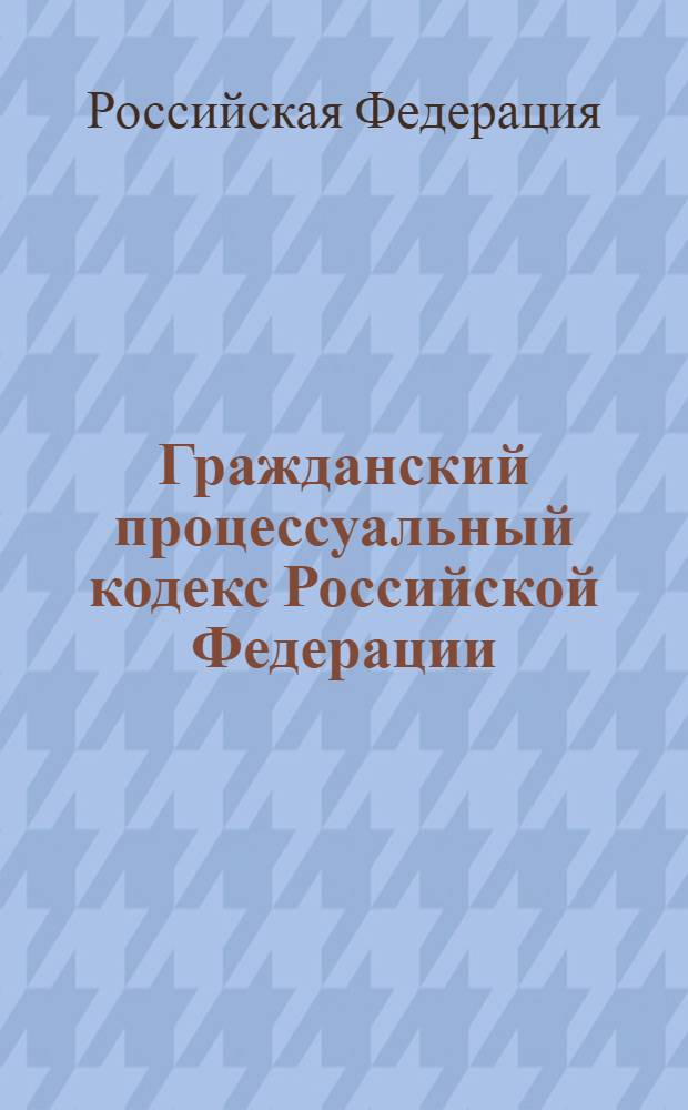 Гражданский процессуальный кодекс Российской Федерации : официальный текст : текст Кодекса приводится по состоянию на 5 апреля 2012 года : принят Государственной Думой 23 октября 2002 года : одобрен Советом Федерации 30 октября 2002 года : подписан президентом РФ 14 ноября 2002 года N° 138-ФЗ : (в ред. Федеральных законов от 30.06.2003 N° 86-ФЗ ... от 30.11.2011 N° 351-ФЗ)