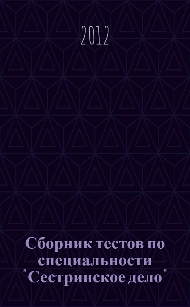 Сборник тестов по специальности "Сестринское дело" : аккредитация и аттестация : общ. руководство: Саркисова В.А.