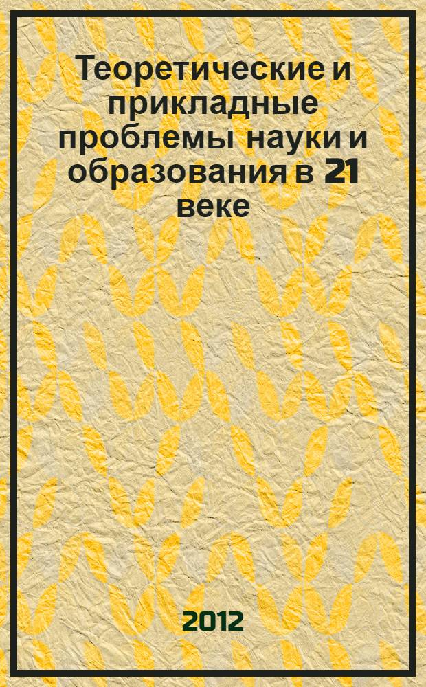 Теоретические и прикладные проблемы науки и образования в 21 веке : сборник научных трудов по материалам Международной заочной научно-практической конференции, 31 января 2012 г. : в 10 ч.