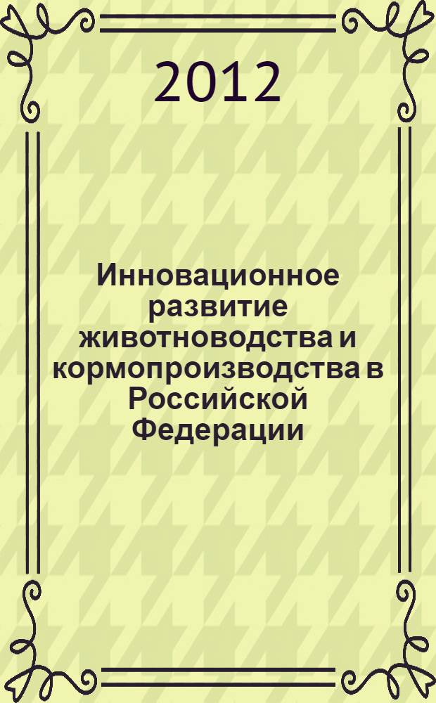 Инновационное развитие животноводства и кормопроизводства в Российской Федерации : сборник научных трудов по материалам третьей всероссийской научно-практической конференции, 14-15 февраля 2012 года