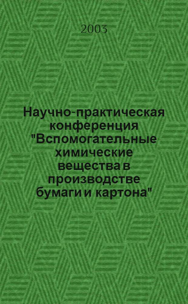 Научно-практическая конференция "Вспомогательные химические вещества в производстве бумаги и картона" : тезисы докладов, 23-24 апреля 2003 г., Санкт-Петербург