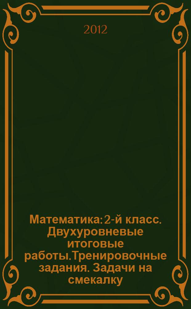 Математика: 2-й класс. Двухуровневые итоговые работы.Тренировочные задания. Задачи на смекалку: учебно-методическое пособие