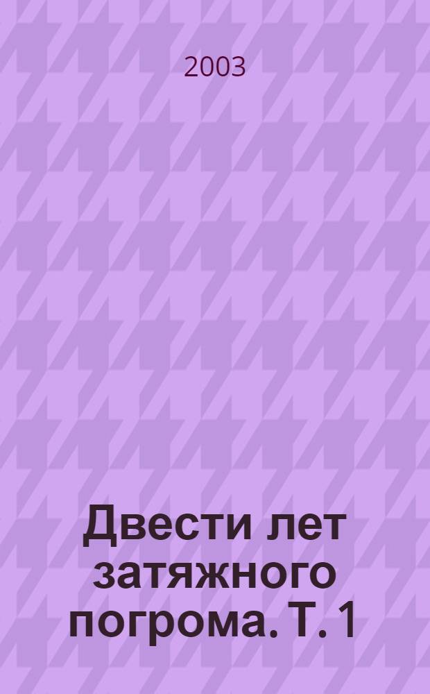 Двести лет затяжного погрома. Т. 1 : Прорыв черты оседлости (1791-1916)