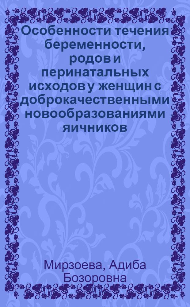 Особенности течения беременности, родов и перинатальных исходов у женщин с доброкачественными новообразованиями яичников : автореферат диссертации на соискание ученой степени к.м.н. : специальность 14.01.01