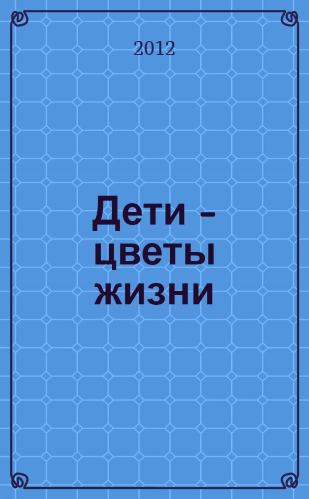 Дети - цветы жизни : первая книга литературного творчества детей города Красноуфимска