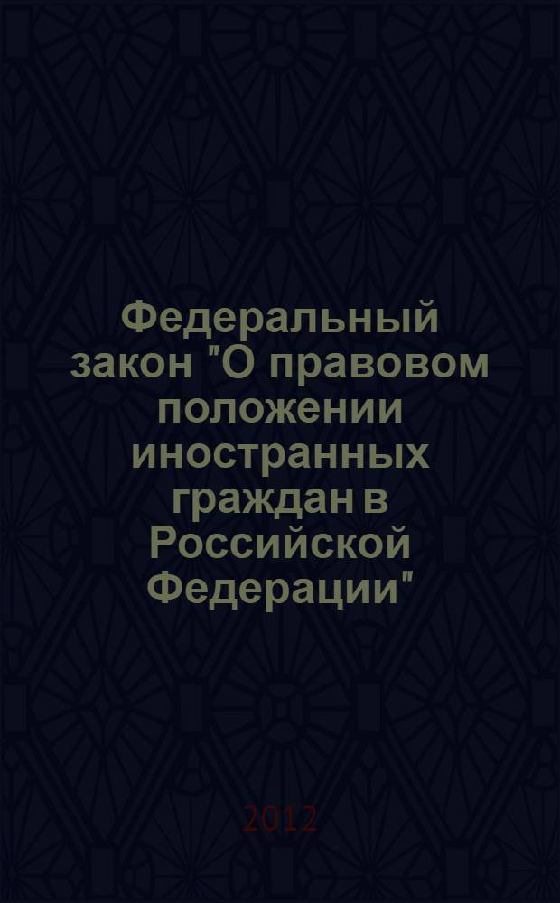 Федеральный закон "О правовом положении иностранных граждан в Российской Федерации" : в ред. федеральных законов от 30.06.2003 N° 86-ФЗ... от 06.12.2011 N° 410-ФЗ