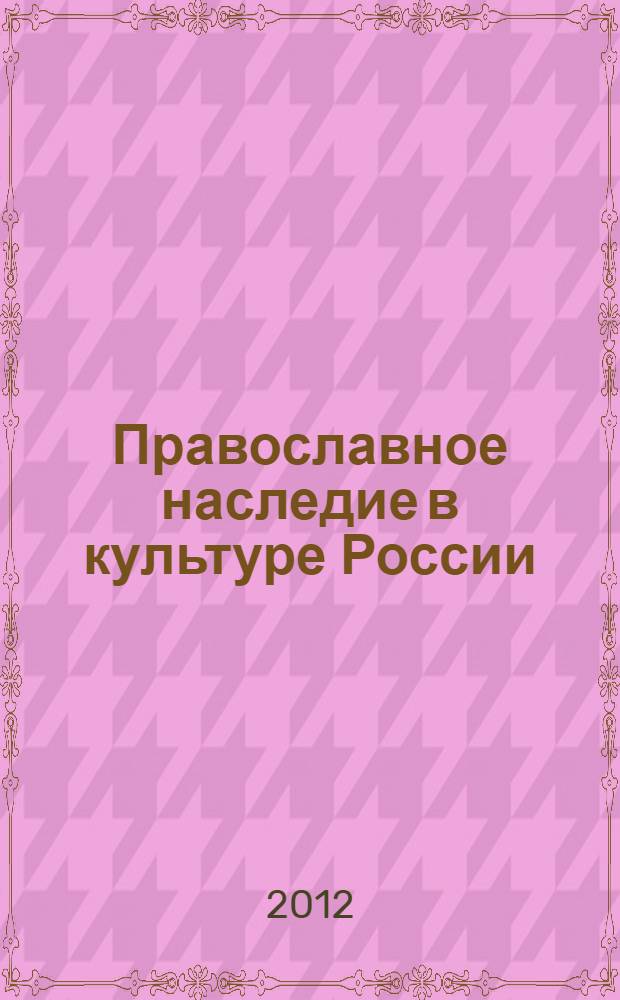 Православное наследие в культуре России: история, актуальность диалога : материалы всероссийской научно-практической конференции