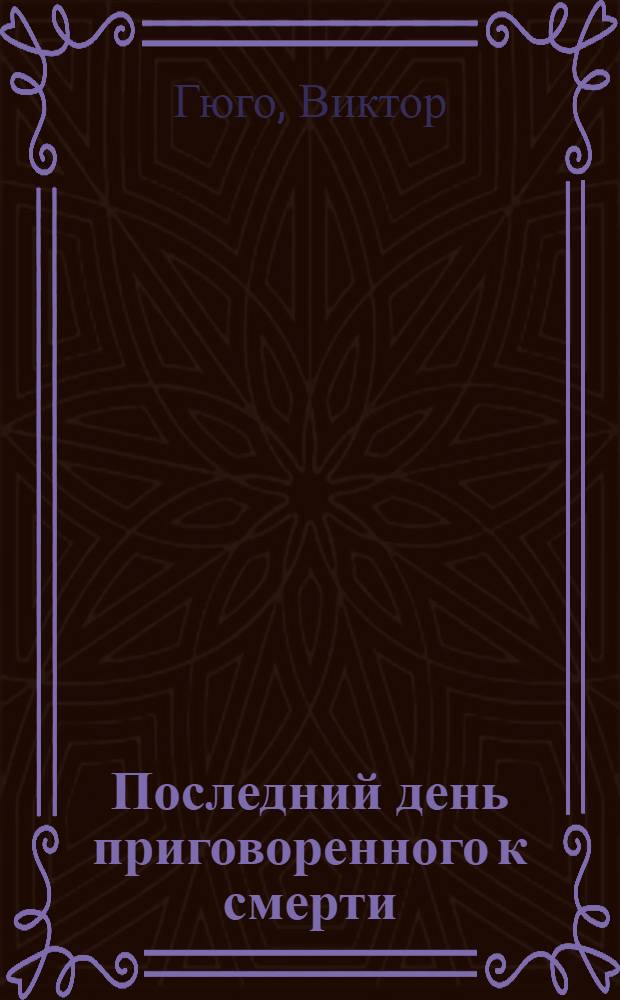 Последний день приговоренного к смерти: повесть; Рюи Блаз: романтическая драма / Виктор Гюго; пер. с фр. Н. Касаткиной, Т. Щепкиной-Куперник
