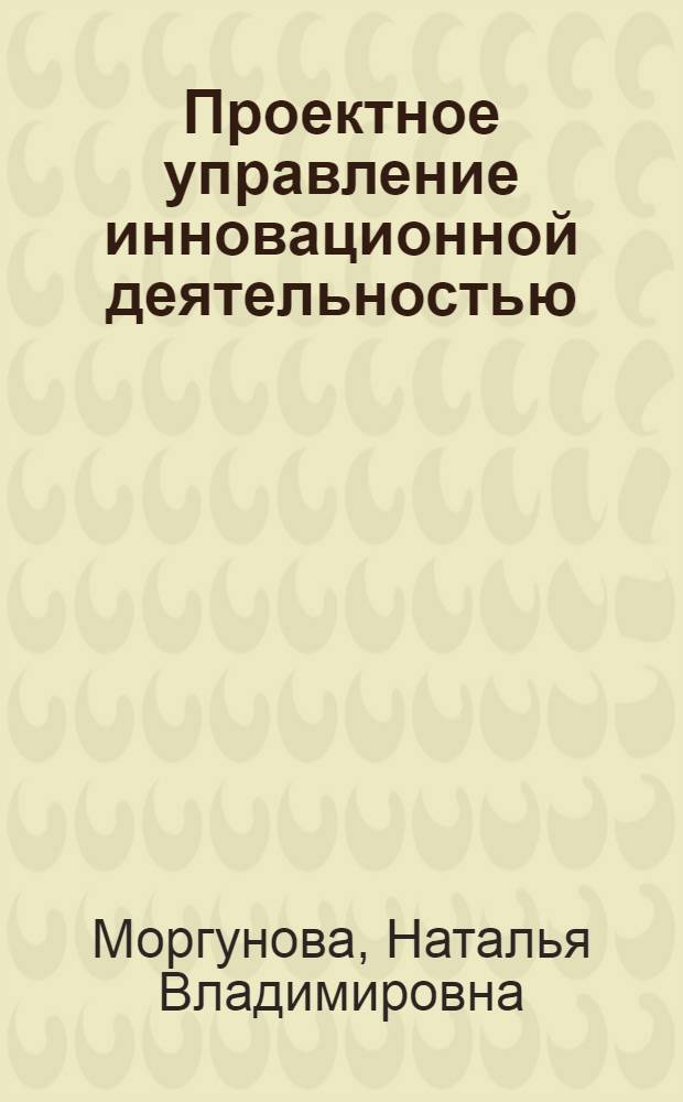 Проектное управление инновационной деятельностью : учебное пособие : в 2 ч