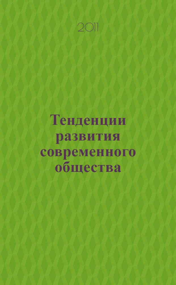 Тенденции развития современного общества: настоящее и перспективное : всероссийская научно-практическая студенческая конференция, Биробиджан, 29 апреля 2011 года : сборник материалов