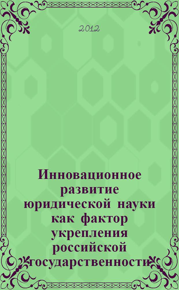 Инновационное развитие юридической науки как фактор укрепления российской государственности : материалы конференции, г. Новосибирск, 25-26 ноября 2011 г