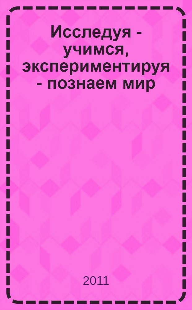 Исследуя - учимся, экспериментируя - познаем мир : научно-практический методический сборник МОУ СОШ N°3 г. Барабинска и НИЛ КФ ГОУ ВПО "НГПУ"