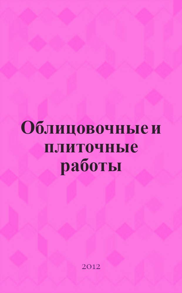 Облицовочные и плиточные работы : технологии и материалы для внутренних и наружных работ