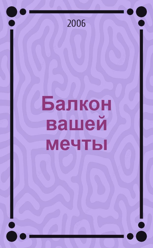 Балкон вашей мечты : идеи по оформлению балконов для всех сезонов