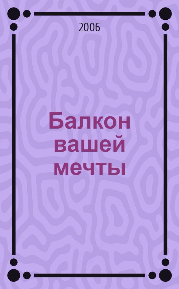 Балкон вашей мечты : идеи по оформлению балконов для всех сезонов